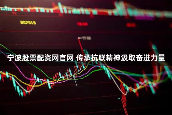 宁波股票配资网官网 传承抗联精神汲取奋进力量