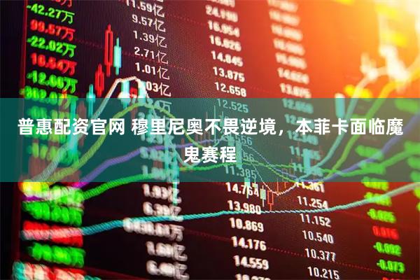 普惠配资官网 穆里尼奥不畏逆境，本菲卡面临魔鬼赛程