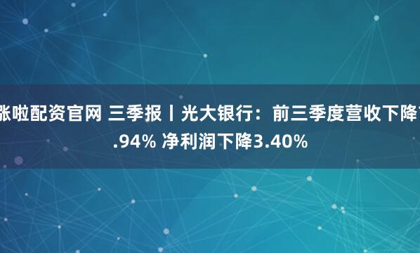 涨啦配资官网 三季报丨光大银行：前三季度营收下降7.94% 净利润下降3.40%