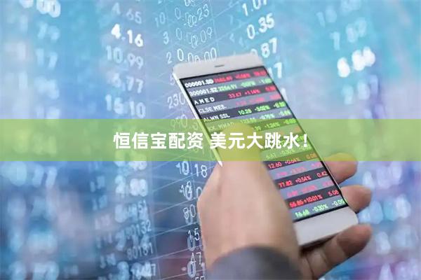 恒信宝配资 美元大跳水！