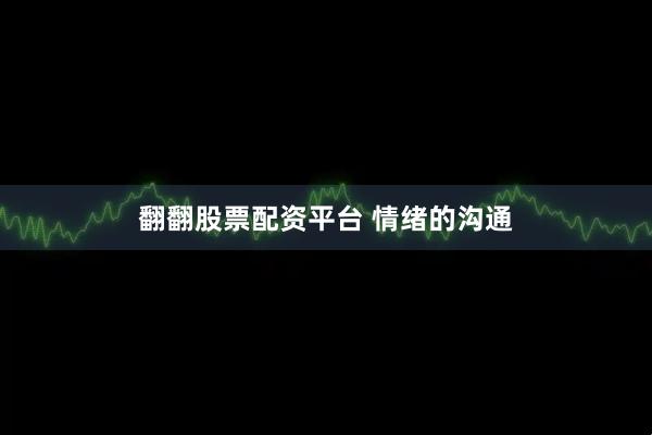 翻翻股票配资平台 情绪的沟通