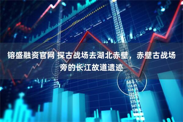 镕盛融资官网 探古战场去湖北赤壁，赤壁古战场旁的长江故道遗迹
