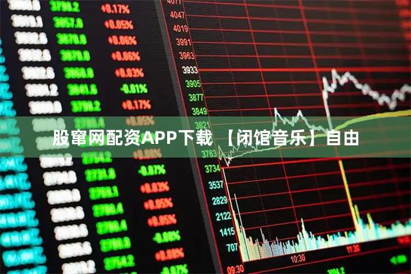 股窜网配资APP下载 【闭馆音乐】自由