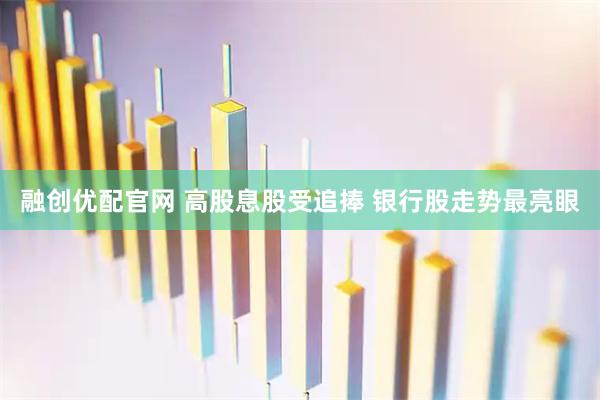 融创优配官网 高股息股受追捧 银行股走势最亮眼