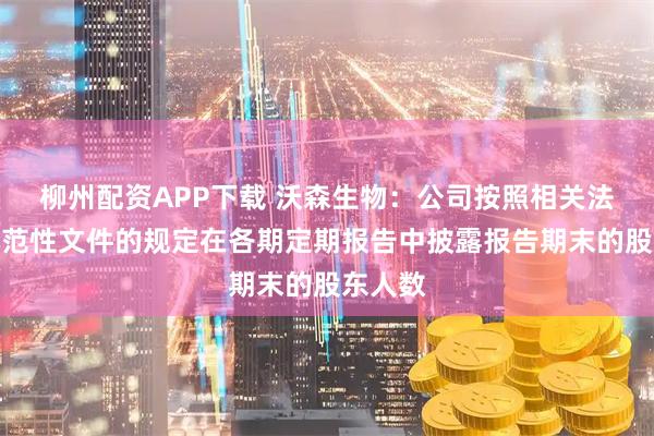 柳州配资APP下载 沃森生物：公司按照相关法规和规范性文件的规定在各期定期报告中披露报告期末的股东人数