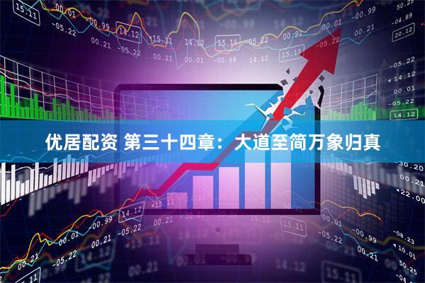 优居配资 第三十四章：大道至简万象归真