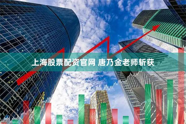 上海股票配资官网 唐乃金老师斩获